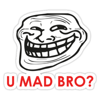 U MAD BRO? PROBLEM? DEAL WITH